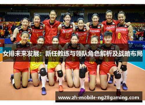 女排未来发展：新任教练与领队角色解析及战略布局