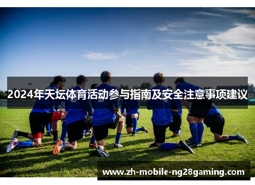 2024年天坛体育活动参与指南及安全注意事项建议
