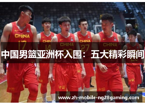 中国男篮亚洲杯入围：五大精彩瞬间