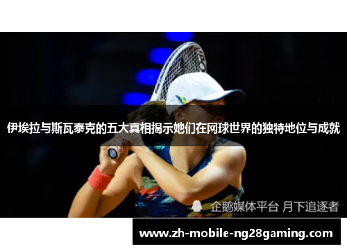 伊埃拉与斯瓦泰克的五大真相揭示她们在网球世界的独特地位与成就
