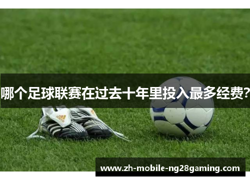 哪个足球联赛在过去十年里投入最多经费？