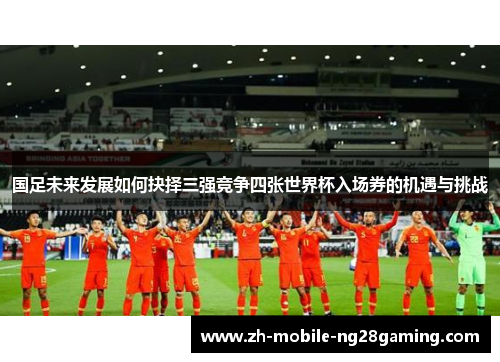 国足未来发展如何抉择三强竞争四张世界杯入场券的机遇与挑战
