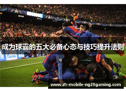 成为球霸的五大必备心态与技巧提升法则