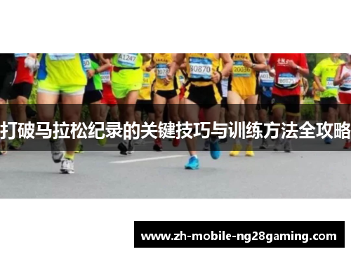 打破马拉松纪录的关键技巧与训练方法全攻略