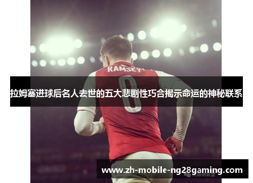 拉姆塞进球后名人去世的五大悲剧性巧合揭示命运的神秘联系