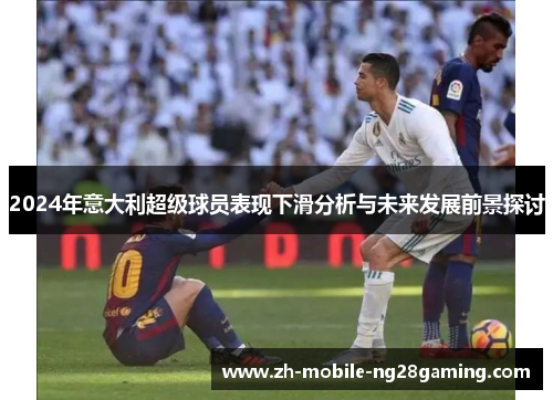 2024年意大利超级球员表现下滑分析与未来发展前景探讨