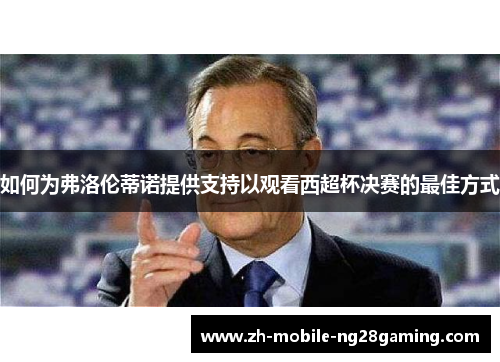 如何为弗洛伦蒂诺提供支持以观看西超杯决赛的最佳方式
