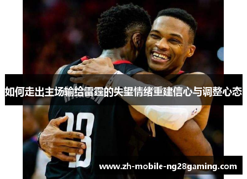 如何走出主场输给雷霆的失望情绪重建信心与调整心态