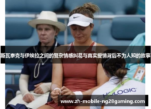 斯瓦泰克与伊埃拉之间的复杂情感纠葛与真实爱情背后不为人知的故事