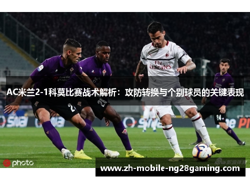 AC米兰2-1科莫比赛战术解析：攻防转换与个别球员的关键表现