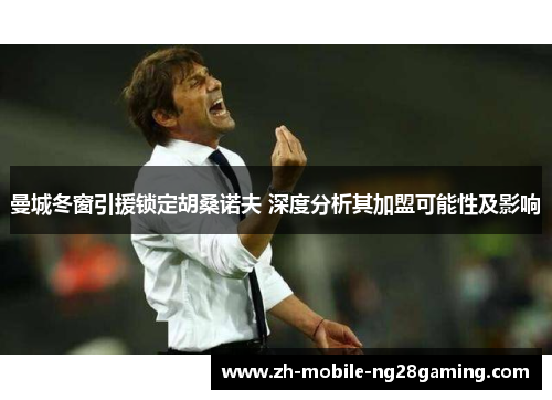 曼城冬窗引援锁定胡桑诺夫 深度分析其加盟可能性及影响