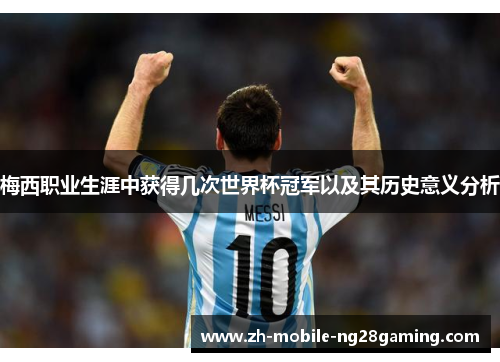 梅西职业生涯中获得几次世界杯冠军以及其历史意义分析