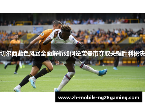 切尔西蓝色风暴全面解析如何逆袭曼市夺取关键胜利秘诀