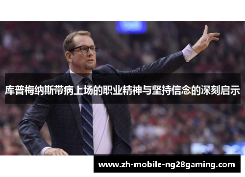 库普梅纳斯带病上场的职业精神与坚持信念的深刻启示