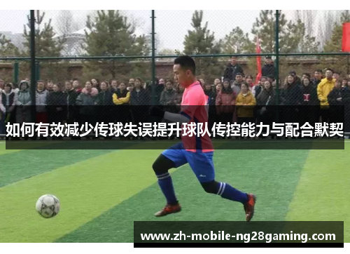 如何有效减少传球失误提升球队传控能力与配合默契