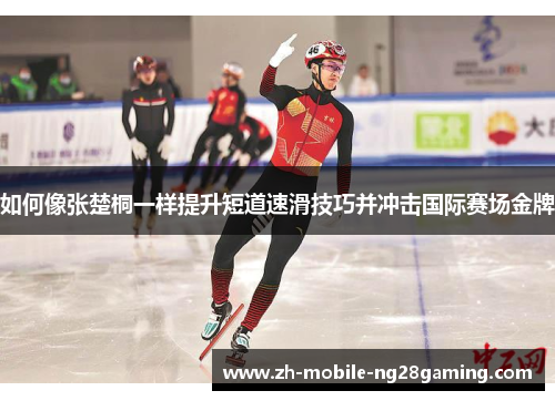如何像张楚桐一样提升短道速滑技巧并冲击国际赛场金牌