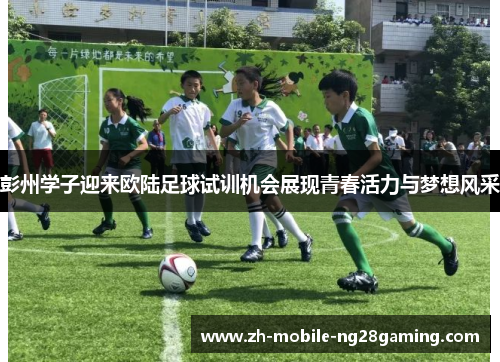 彭州学子迎来欧陆足球试训机会展现青春活力与梦想风采