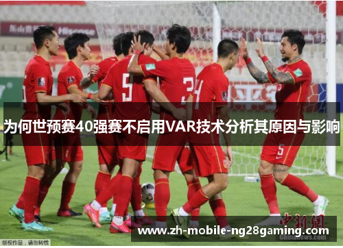 为何世预赛40强赛不启用VAR技术分析其原因与影响