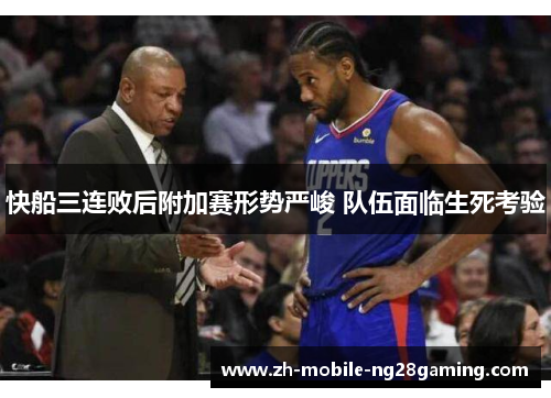 快船三连败后附加赛形势严峻 队伍面临生死考验