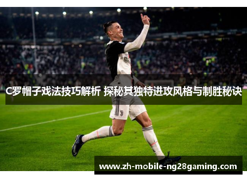 C罗帽子戏法技巧解析 探秘其独特进攻风格与制胜秘诀