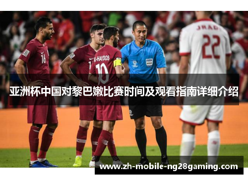 亚洲杯中国对黎巴嫩比赛时间及观看指南详细介绍