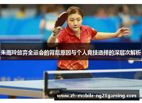 朱雨玲放弃全运会的背后原因与个人竞技选择的深层次解析
