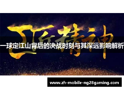 一球定江山背后的决战时刻与其深远影响解析