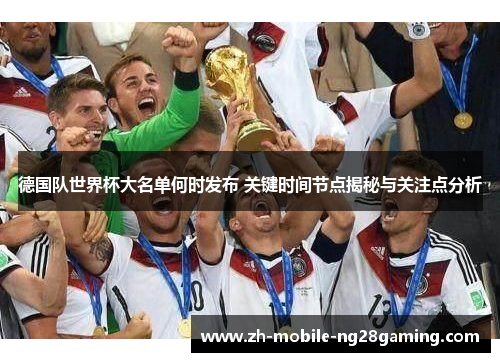 德国队世界杯大名单何时发布 关键时间节点揭秘与关注点分析