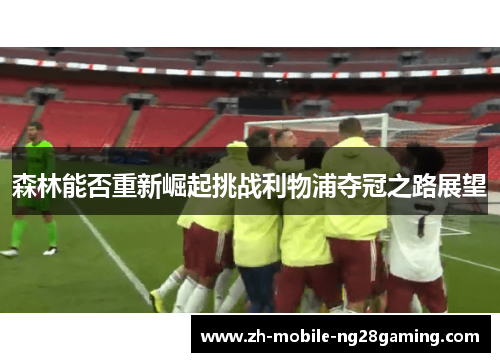 森林能否重新崛起挑战利物浦夺冠之路展望