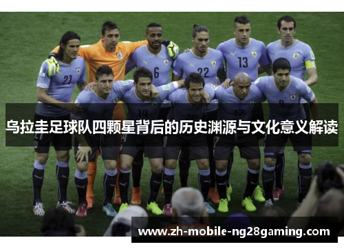 乌拉圭足球队四颗星背后的历史渊源与文化意义解读