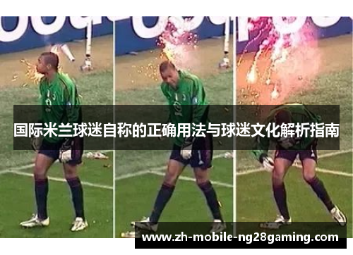 国际米兰球迷自称的正确用法与球迷文化解析指南