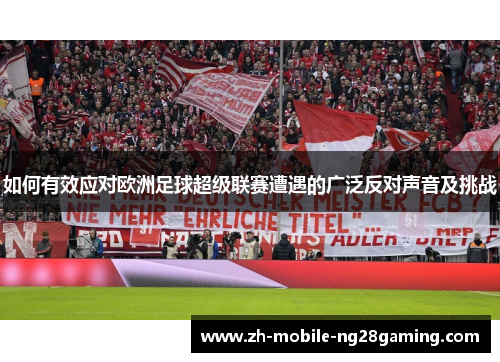 如何有效应对欧洲足球超级联赛遭遇的广泛反对声音及挑战