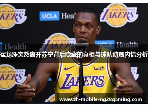 崔龙洙突然离开苏宁背后隐藏的真相与球队动荡内情分析