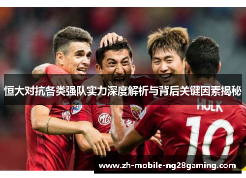 恒大对抗各类强队实力深度解析与背后关键因素揭秘