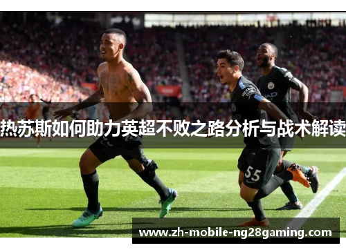 热苏斯如何助力英超不败之路分析与战术解读