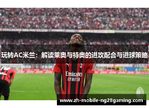 玩转AC米兰：解读莱奥与特奥的进攻配合与进球策略