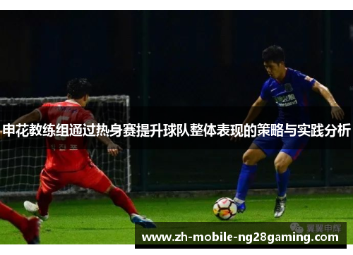 申花教练组通过热身赛提升球队整体表现的策略与实践分析