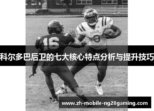 科尔多巴后卫的七大核心特点分析与提升技巧
