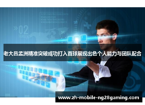 老大吕孟洲精准突破成功打入首球展现出色个人能力与团队配合