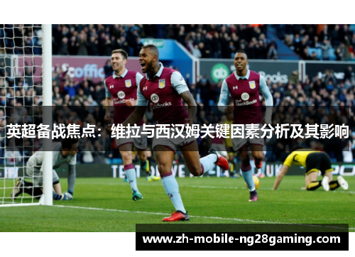 英超备战焦点：维拉与西汉姆关键因素分析及其影响