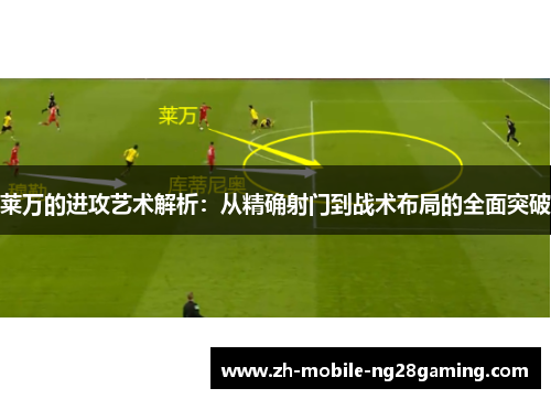 莱万的进攻艺术解析：从精确射门到战术布局的全面突破