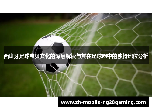 西班牙足球宝贝文化的深层解读与其在足球圈中的独特地位分析