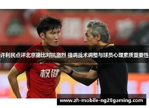 许利民点评北京德比对抗激烈 强调战术调整与球员心理素质重要性