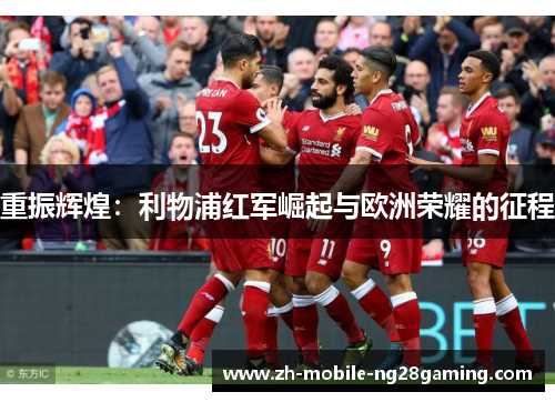 重振辉煌：利物浦红军崛起与欧洲荣耀的征程
