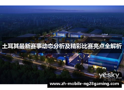 土耳其最新赛事动态分析及精彩比赛亮点全解析