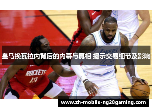 皇马换瓦拉内背后的内幕与真相 揭示交易细节及影响