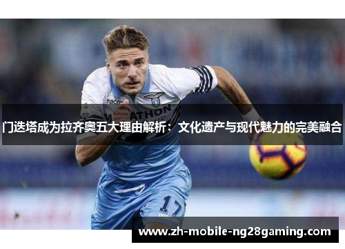 门迭塔成为拉齐奥五大理由解析：文化遗产与现代魅力的完美融合