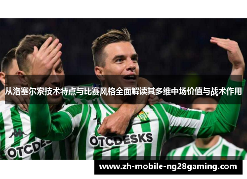从洛塞尔索技术特点与比赛风格全面解读其多维中场价值与战术作用
