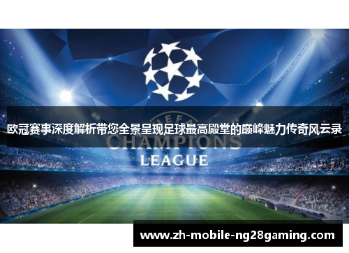 欧冠赛事深度解析带您全景呈现足球最高殿堂的巅峰魅力传奇风云录