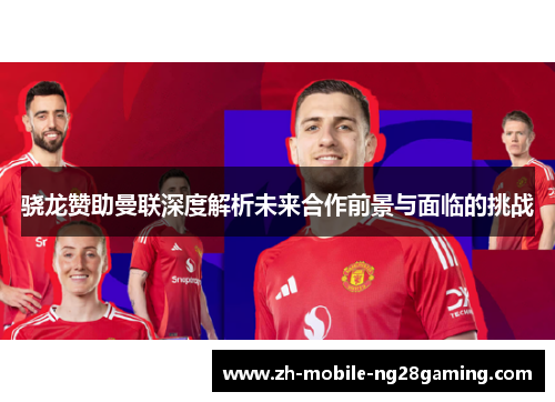 骁龙赞助曼联深度解析未来合作前景与面临的挑战